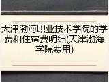 天津渤海职业技术学院的学费和住宿费明细(天津渤海学院费用)