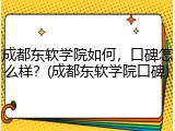 成都东软学院如何，口碑怎么样？(成都东软学院口碑)