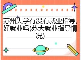 苏州大学有没有就业指导，好就业吗(苏大就业指导情况)