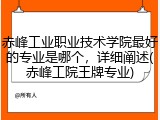 赤峰工业职业技术学院最好的专业是哪个，详细阐述(赤峰工院王牌专业)