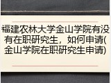 福建农林大学金山学院有没有在职研究生，如何申请(金山学院在职研究生申请)