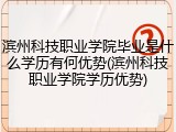 滨州科技职业学院毕业是什么学历有何优势(滨州科技职业学院学历优势)