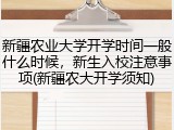 新疆农业大学开学时间一般什么时候，新生入校注意事项(新疆农大开学须知)