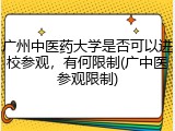 广州中医药大学是否可以进校参观，有何限制(广中医参观限制)