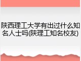 陕西理工大学有出过什么知名人士吗(陕理工知名校友)