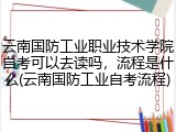 云南国防工业职业技术学院自考可以去读吗，流程是什么(云南国防工业自考流程)