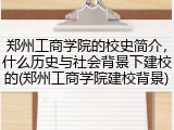 郑州工商学院的校史简介，什么历史与社会背景下建校的(郑州工商学院建校背景)