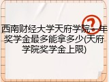 西南财经大学天府学院一年奖学金最多能拿多少(天府学院奖学金上限)