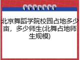 北京舞蹈学院校园占地多少亩，多少师生(北舞占地师生规模)