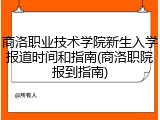 商洛职业技术学院新生入学报道时间和指南(商洛职院报到指南)