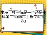 南京工程学院是一本还是本科第二批(南京工程学院批次)