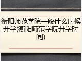 衡阳师范学院一般什么时候开学(衡阳师范学院开学时间)