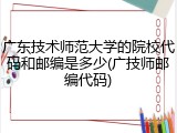 广东技术师范大学的院校代码和邮编是多少(广技师邮编代码)