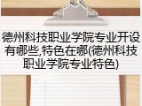 德州科技职业学院专业开设有哪些,特色在哪(德州科技职业学院专业特色)