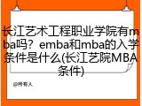 长江艺术工程职业学院有mba吗？emba和mba的入学条件是什么(长江艺院MBA条件)
