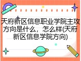 天府新区信息职业学院主攻方向是什么，怎么样(天府新区信息学院方向)