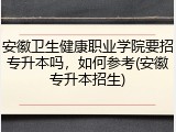 安徽卫生健康职业学院要招专升本吗，如何参考(安徽专升本招生)