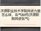 济源职业技术学院师资力量怎么样，名气如何(济源职院师资名气)