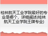 桂林航天工业学院最好的专业是哪个，详细阐述(桂林航天工业学院王牌专业)