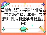 四川科技职业学院毕业后就业前景怎么样，毕业生去向(四川科技职业学院就业去向)