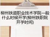 柳州铁道职业技术学院一般什么时候开学(柳州铁职院开学时间)