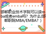 邯郸职业技术学院可以读mba或者emba吗？为什么(邯郸职院MBA/EMBA？)