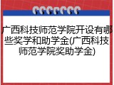 广西科技师范学院开设有哪些奖学和助学金(广西科技师范学院奖助学金)