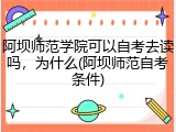 阿坝师范学院可以自考去读吗，为什么(阿坝师范自考条件)