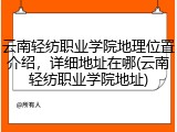 云南轻纺职业学院地理位置介绍，详细地址在哪(云南轻纺职业学院地址)