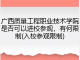 广西质量工程职业技术学院是否可以进校参观，有何限制(入校参观限制)