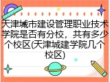 天津城市建设管理职业技术学院是否有分校，共有多少个校区(天津城建学院几个校区)