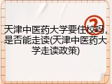 天津中医药大学要住校吗，是否能走读(天津中医药大学走读政策)