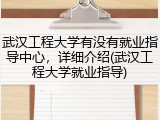 武汉工程大学有没有就业指导中心，详细介绍(武汉工程大学就业指导)