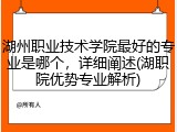 湖州职业技术学院最好的专业是哪个，详细阐述(湖职院优势专业解析)