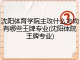 沈阳体育学院主攻什么方向有哪些王牌专业(沈阳体院王牌专业)