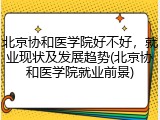 北京协和医学院好不好，就业现状及发展趋势(北京协和医学院就业前景)