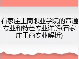 石家庄工商职业学院的普通专业和特色专业详解(石家庄工商专业解析)