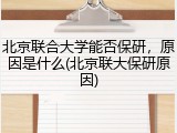 北京联合大学能否保研，原因是什么(北京联大保研原因)
