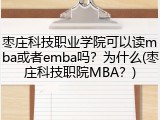 枣庄科技职业学院可以读mba或者emba吗？为什么(枣庄科技职院MBA？)