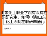 山东化工职业学院有没有在职研究生，如何申请(山东化工职院在职研申请)