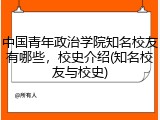 中国青年政治学院知名校友有哪些，校史介绍(知名校友与校史)