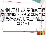 杭州电子科技大学信息工程学院的毕业证含金量怎么样，为什么(杭电信工毕业证含金量)