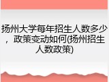 扬州大学每年招生人数多少，政策变动如何(扬州招生人数政策)