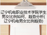辽宁机电职业技术学院学生男女比例如何，趋势分析(辽宁机电男女比例趋势)