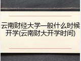 云南财经大学一般什么时候开学(云南财大开学时间)