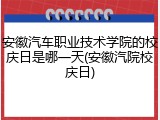 安徽汽车职业技术学院的校庆日是哪一天(安徽汽院校庆日)