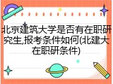 北京建筑大学是否有在职研究生,报考条件如何(北建大在职研条件)