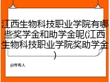 江西生物科技职业学院有哪些奖学金和助学金呢(江西生物科技职业学院奖助学金)