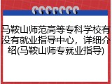 马鞍山师范高等专科学校有没有就业指导中心，详细介绍(马鞍山师专就业指导)