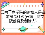 云南工商学院的创始人是谁，前身是什么(云南工商学院前身及创始人)